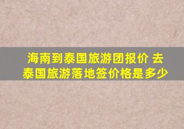 海南到泰国旅游团报价 去泰国旅游落地签价格是多少